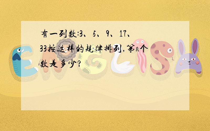 有一列数:3、5、9、17、33按这样的规律排列,第n个数是多少?