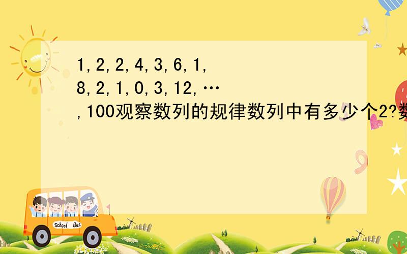 1,2,2,4,3,6,1,8,2,1,0,3,12,…,100观察数列的规律数列中有多少个2?数列中所有数的和是多少?