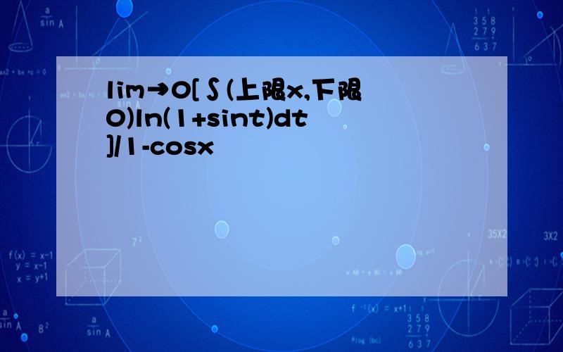 lim→0[∫(上限x,下限0)ln(1+sint)dt]/1-cosx