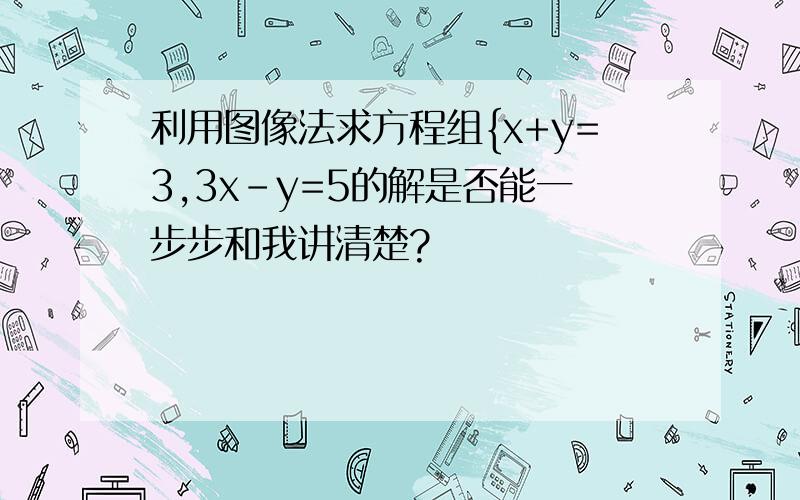 利用图像法求方程组{x+y=3,3x-y=5的解是否能一步步和我讲清楚?