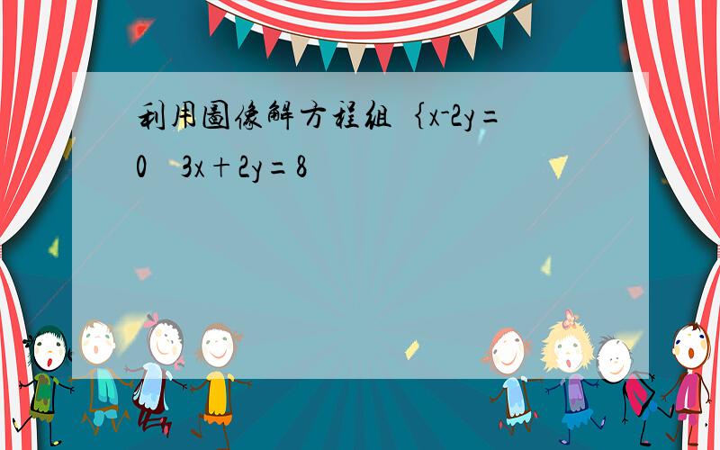 利用图像解方程组｛x-2y=0    3x+2y=8