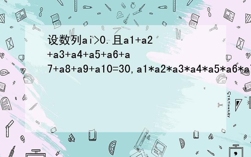 设数列ai>0.且a1+a2+a3+a4+a5+a6+a7+a8+a9+a10=30,a1*a2*a3*a4*a5*a6*a7*a8*a9*a10