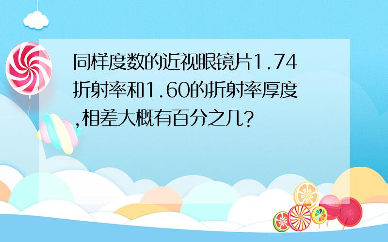 同样度数的近视眼镜片1.74折射率和1.60的折射率厚度,相差大概有百分之几?