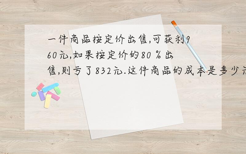 一件商品按定价出售,可获利960元,如果按定价的80％出售,则亏了832元.这件商品的成本是多少元?一种杂志,批发商按原价打七折发给书商,摊主将原价降低10％卖给读者,如果这本杂志卖给读者每