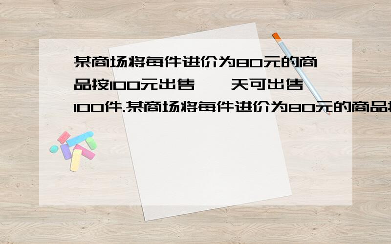 某商场将每件进价为80元的商品按100元出售,一天可出售100件.某商场将每件进价为80元的商品按100元出售,一天可出售100件,后经过市场调查,发现这种商品每降价1元,其销售量可增加10件,为获取