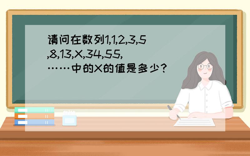 请问在数列1,1,2,3,5,8,13,X,34,55,……中的X的值是多少?