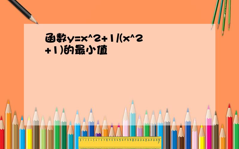 函数y=x^2+1/(x^2+1)的最小值