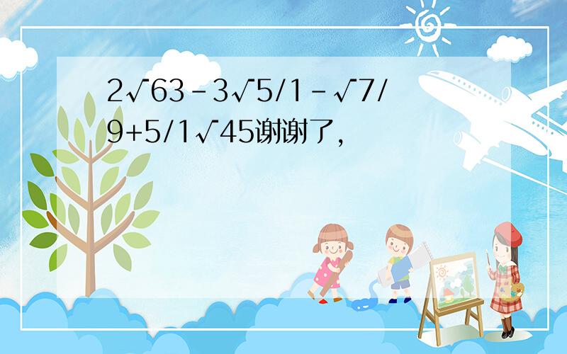 2√63-3√5/1-√7/9+5/1√45谢谢了,