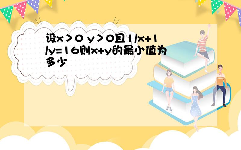 设x＞0 y＞0且1/x+1/y=16则x+y的最小值为多少