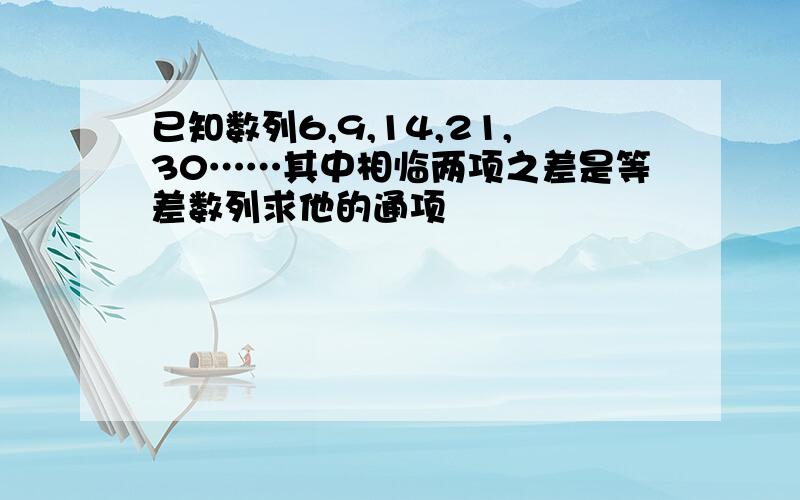 已知数列6,9,14,21,30……其中相临两项之差是等差数列求他的通项