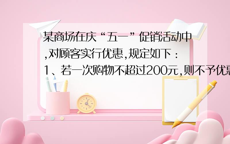 某商场在庆“五一”促销活动中,对顾客实行优惠,规定如下：1、若一次购物不超过200元,则不予优惠；2、若一次购物超过200元,但不超过500元的,则按标价给予九折优惠；3、若一次购物超过500