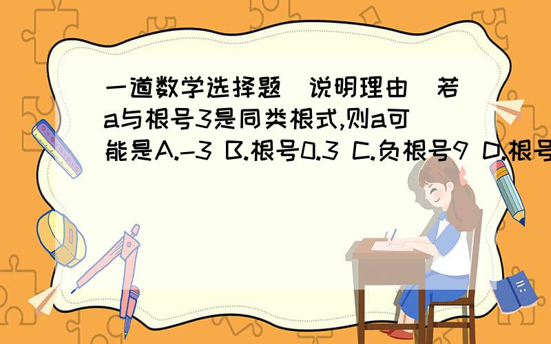 一道数学选择题(说明理由)若a与根号3是同类根式,则a可能是A.-3 B.根号0.3 C.负根号9 D.根号12