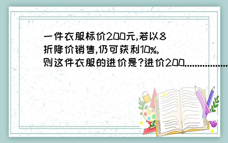 一件衣服标价200元,若以8折降价销售,仍可获利10%,则这件衣服的进价是?进价200.................标价是多少？打错了.不好意思