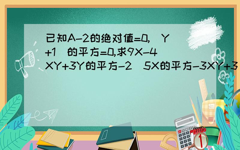 已知A-2的绝对值=0,(Y+1)的平方=0,求9X-4XY+3Y的平方-2(5X的平方-3XY+3/2Y的平方）的值还有这个 5abc-{2a的平方-【3abc-（4ab的平方-a的平方b)]} a=-2,b=-1,c=3