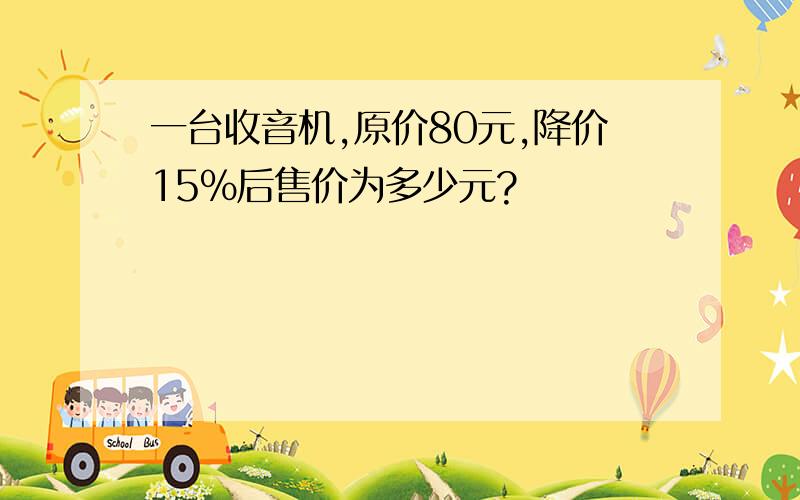 一台收音机,原价80元,降价15%后售价为多少元?