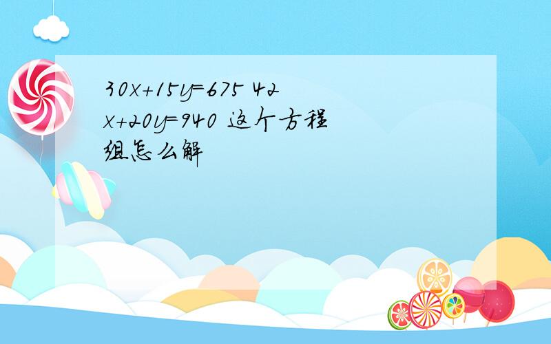 30x+15y=675 42x+20y=940 这个方程组怎么解