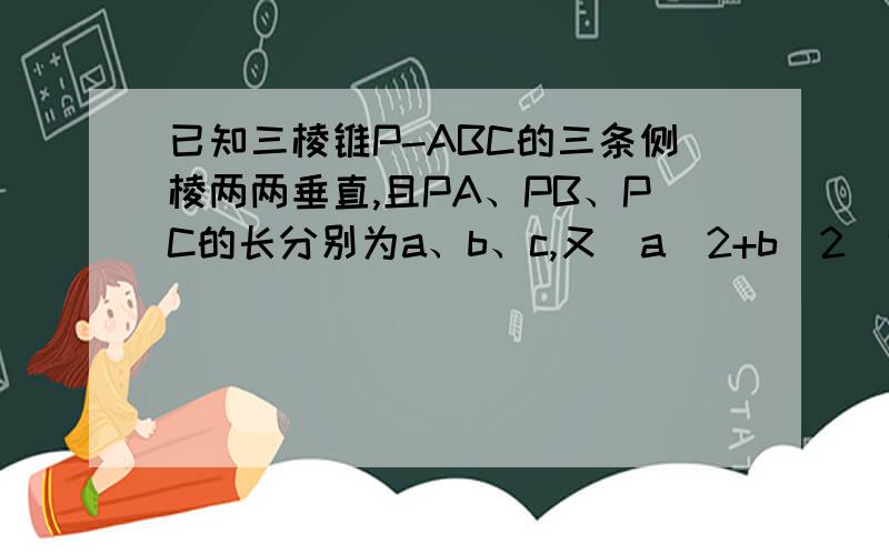 已知三棱锥P-ABC的三条侧棱两两垂直,且PA、PB、PC的长分别为a、b、c,又（a^2+b^2）*c=根号6,当三棱锥的体积最大时,侧面PAB与底面ABC所成的角为60度,则a的值为（） A、5 B、3 C、2 D、1