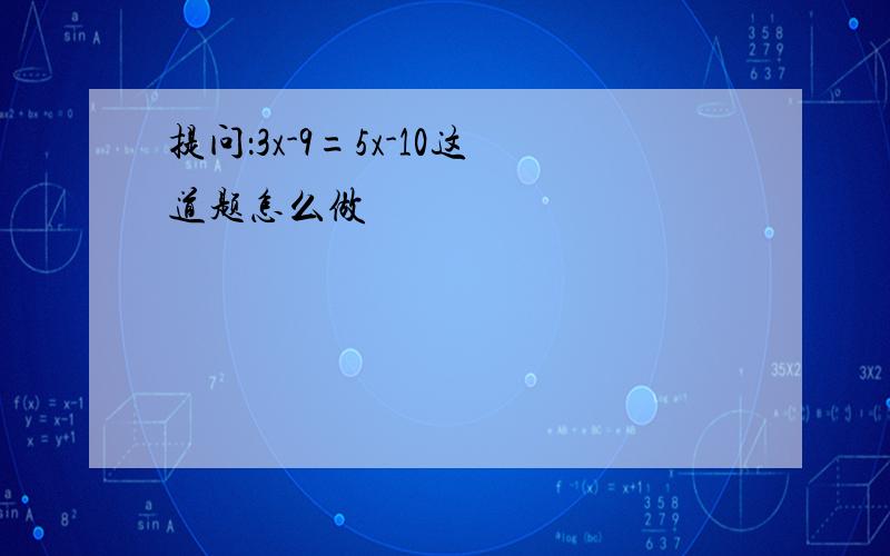 提问：3x-9=5x-10这道题怎么做