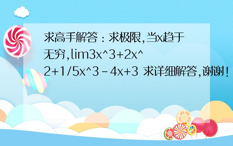 求高手解答：求极限,当x趋于无穷,lim3x^3+2x^2+1/5x^3-4x+3 求详细解答,谢谢!