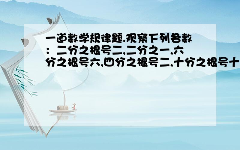 一道数学规律题.观察下列各数：二分之根号二,二分之一,六分之根号六,四分之根号二,十分之根号十,六分之根号三……请你用发现的规律把第n（n≥1）个数表示出来：