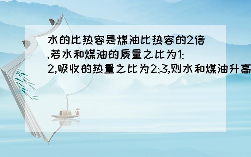 水的比热容是煤油比热容的2倍,若水和煤油的质量之比为1:2,吸收的热量之比为2:3,则水和煤油升高的温度之比为?