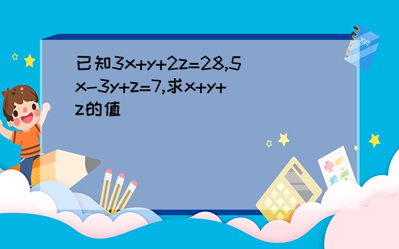 已知3x+y+2z=28,5x-3y+z=7,求x+y+z的值