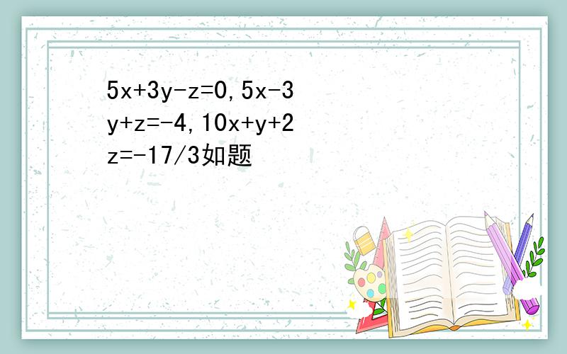 5x+3y-z=0,5x-3y+z=-4,10x+y+2z=-17/3如题