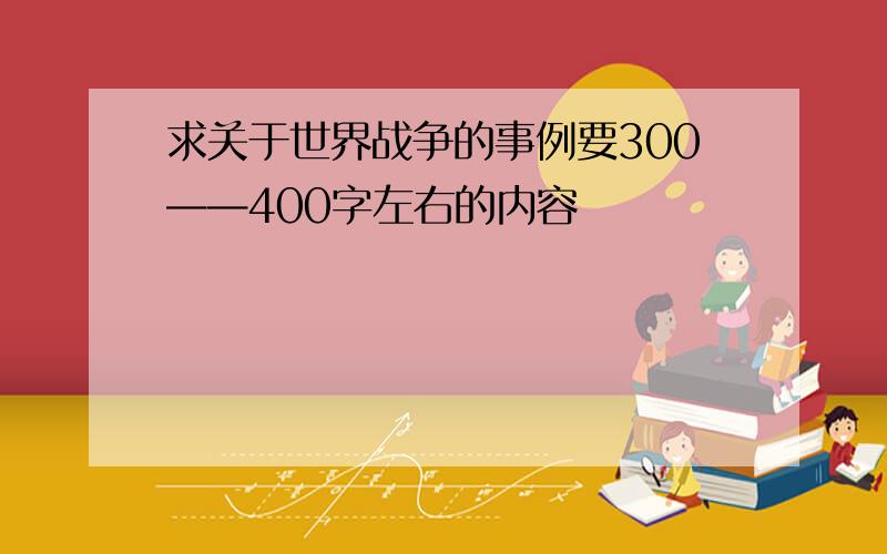 求关于世界战争的事例要300——400字左右的内容