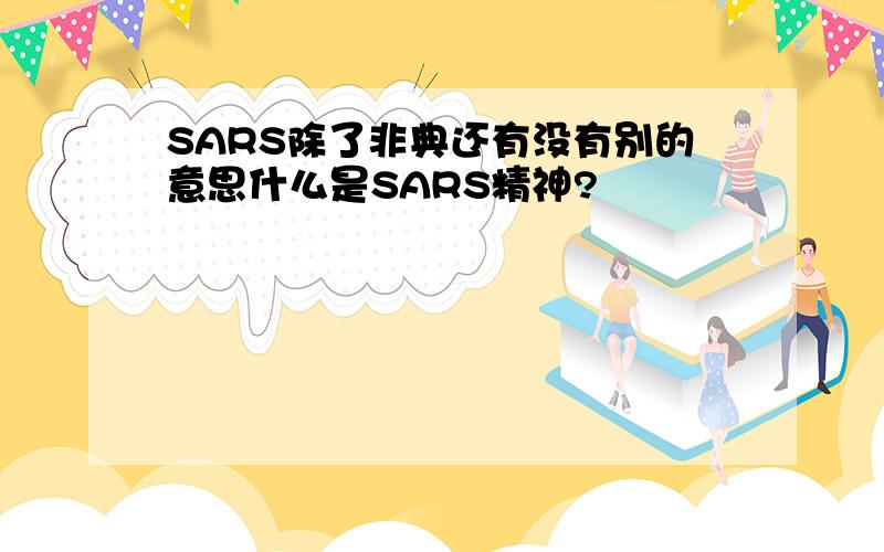 SARS除了非典还有没有别的意思什么是SARS精神?