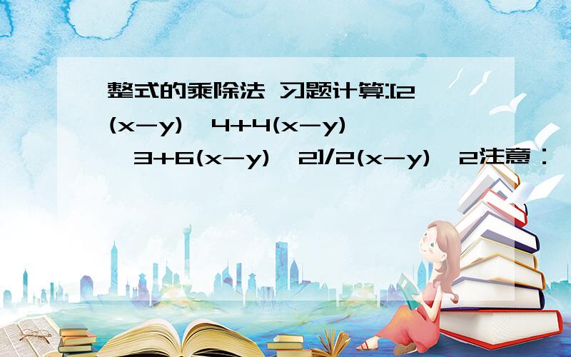 整式的乘除法 习题计算:[2(x-y)^4+4(x-y)^3+6(x-y)^2]/2(x-y)^2注意：^表示乘方,/ 表示除给出计算步骤