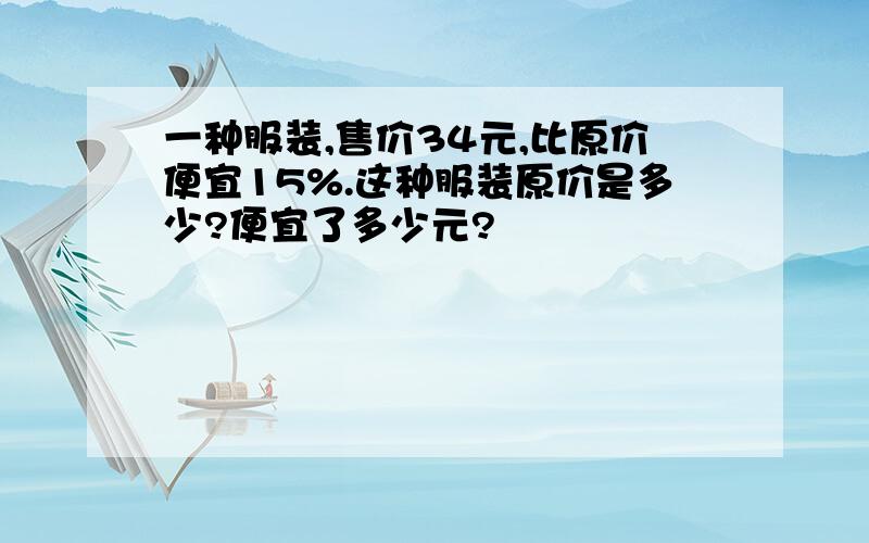 一种服装,售价34元,比原价便宜15%.这种服装原价是多少?便宜了多少元?