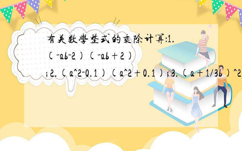 有关数学整式的乘除计算：1.(-ab-2)(-ab+2);2.(a^2-0.1)(a^2+0.1);3.(a+1/3b)^2;4.(2x+5)^2-(2x-5)^2