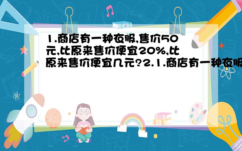 1.商店有一种衣服,售价50元,比原来售价便宜20%,比原来售价便宜几元?2.1.商店有一种衣服,售价50元,比原来售价便宜20%,比原来售价便宜几元?2.甲乙丙三人为希望工程捐款,甲捐款的钱数是乙的75%,