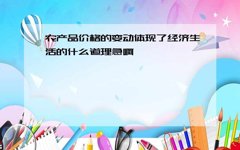 农产品价格的变动体现了经济生活的什么道理急啊