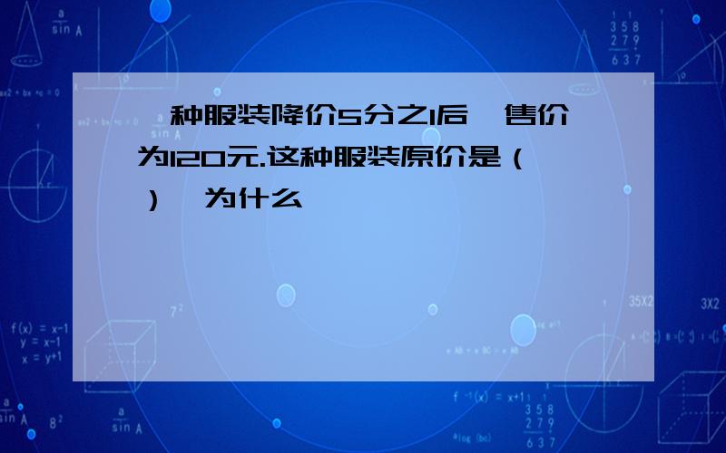 一种服装降价5分之1后,售价为120元.这种服装原价是（）,为什么