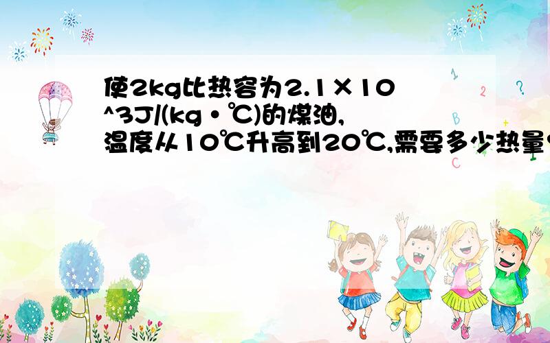 使2kg比热容为2.1×10^3J/(kg·℃)的煤油,温度从10℃升高到20℃,需要多少热量?如果这些热量是由温度从80℃降低到75℃的水来供给,需要多少质量的80℃的水?