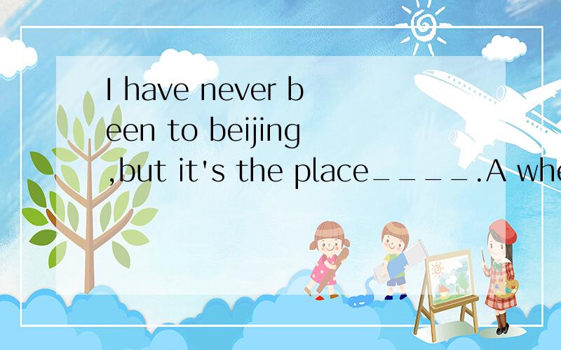 I have never been to beijing,but it's the place____.A where I'd like to visitB in which I'd like to visitC I most want to visitD that I want to visit it most最好说出其他选项为什么错的原因。