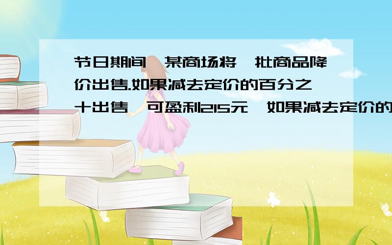 节日期间,某商场将一批商品降价出售.如果减去定价的百分之十出售,可盈利215元,如果减去定价的百分之二如果减去定价的百分之二十出售,亏损125元.请问这种商品的购入价是多少元?急,