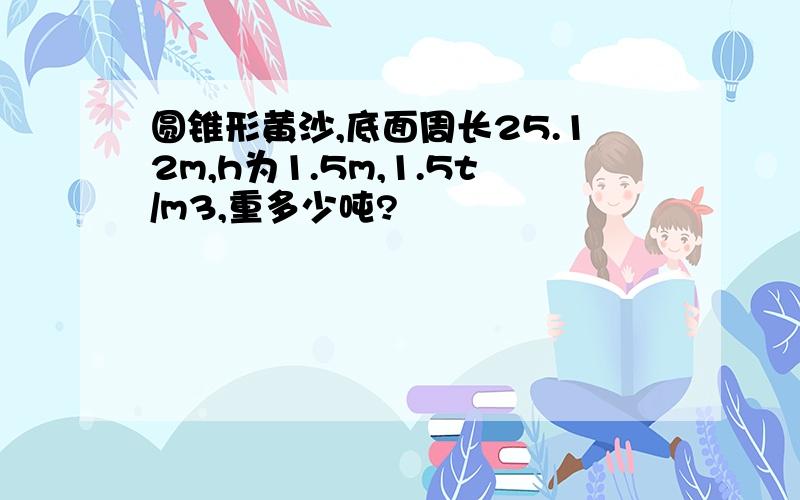 圆锥形黄沙,底面周长25.12m,h为1.5m,1.5t/m3,重多少吨?