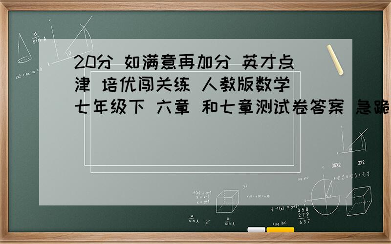 20分 如满意再加分 英才点津 培优闯关练 人教版数学 七年级下 六章 和七章测试卷答案 急跪求啊啊啊啊  实在没招了  哪位大神行行好吧  求求你们了啊啊啊啊T T实在不行  帮我做出来也行