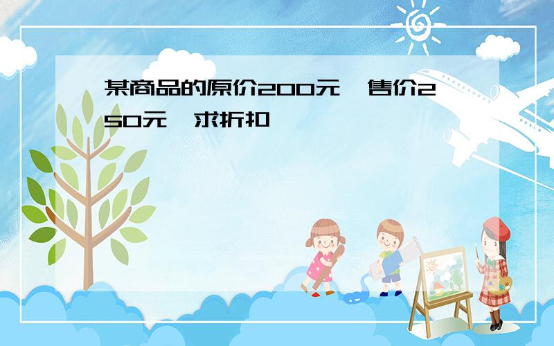 某商品的原价200元,售价250元,求折扣