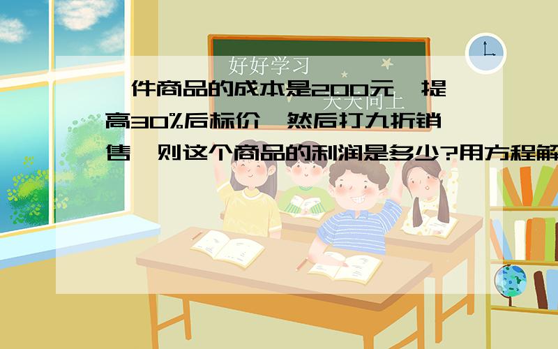 一件商品的成本是200元,提高30%后标价,然后打九折销售,则这个商品的利润是多少?用方程解