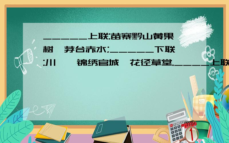 _____上联:苗寨黔山黄果树,茅台赤水;_____下联:川**锦绣官城,花径草堂.____上联:碧草毡房,春风马背牛羊壮:____下联:苍松雪岭,沃野龙江豆谷香.____填地名