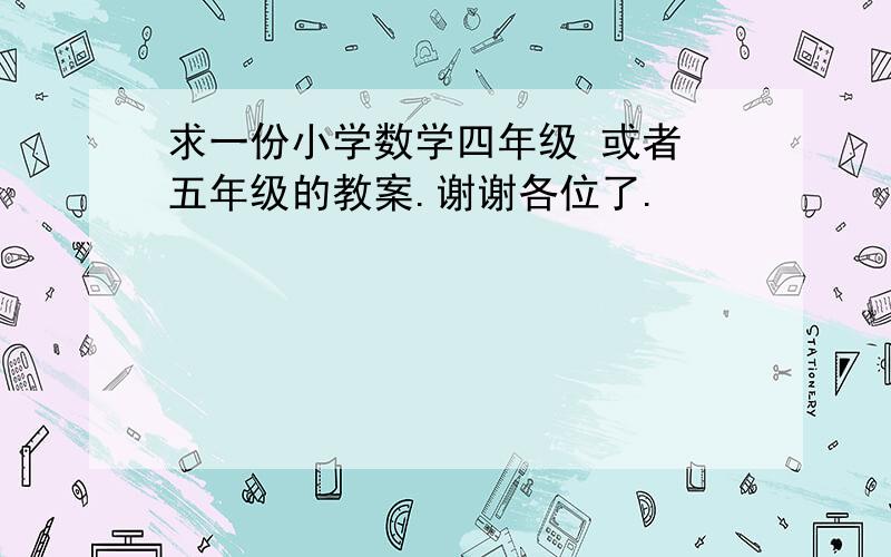 求一份小学数学四年级 或者 五年级的教案.谢谢各位了.