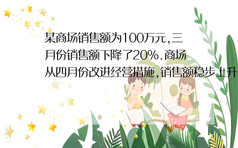 某商场销售额为100万元,三月份销售额下降了20%.商场从四月份改进经营措施,销售额稳步上升,五月份销售额达到了135.2万元,求四,五月的平均增长率（只要算式和答案就行）