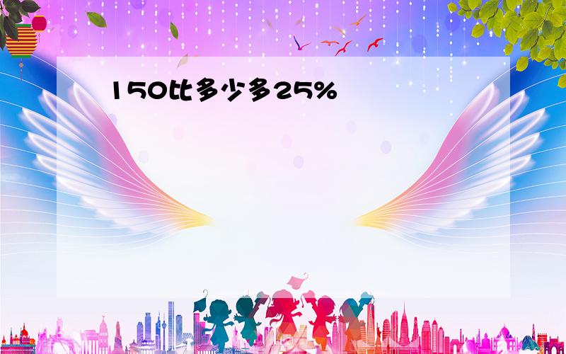 150比多少多25%