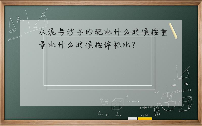 水泥与沙子的配比什么时候按重量比什么时候按体积比?