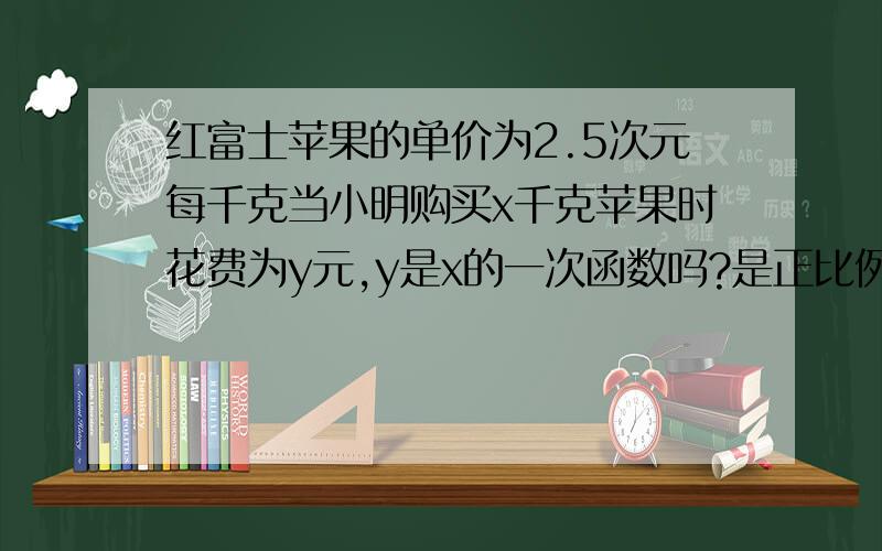 红富士苹果的单价为2.5次元每千克当小明购买x千克苹果时花费为y元,y是x的一次函数吗?是正比例函数吗?