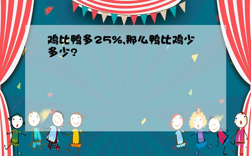 鸡比鸭多25%,那么鸭比鸡少多少?