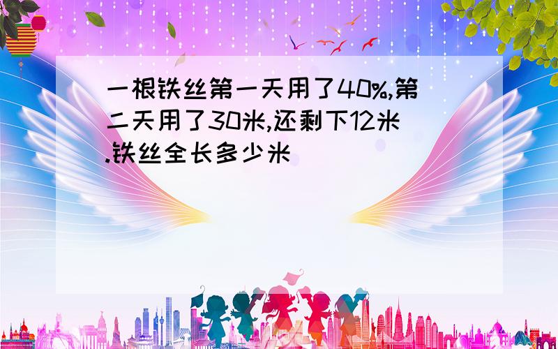 一根铁丝第一天用了40%,第二天用了30米,还剩下12米.铁丝全长多少米